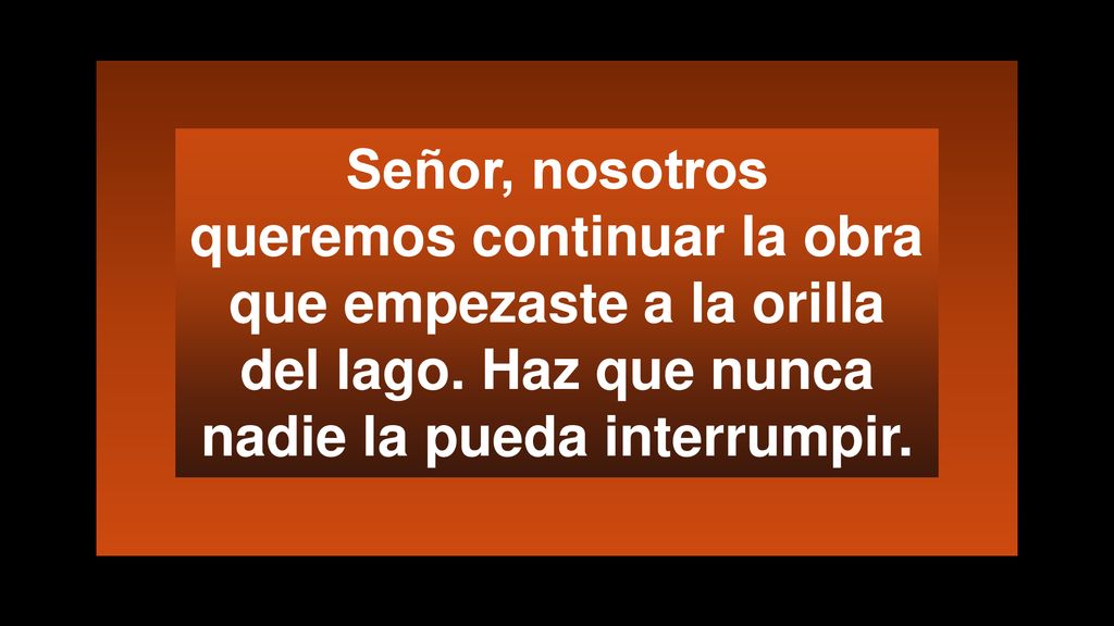 Señor, nosotros queremos continuar la obra que empezaste a la orilla del lago.