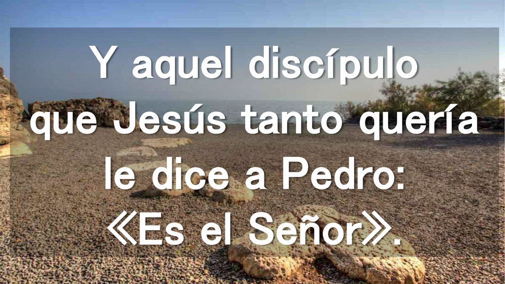 Y aquel discípulo que Jesús tanto quería le dice a Pedro: «Es el Señor».