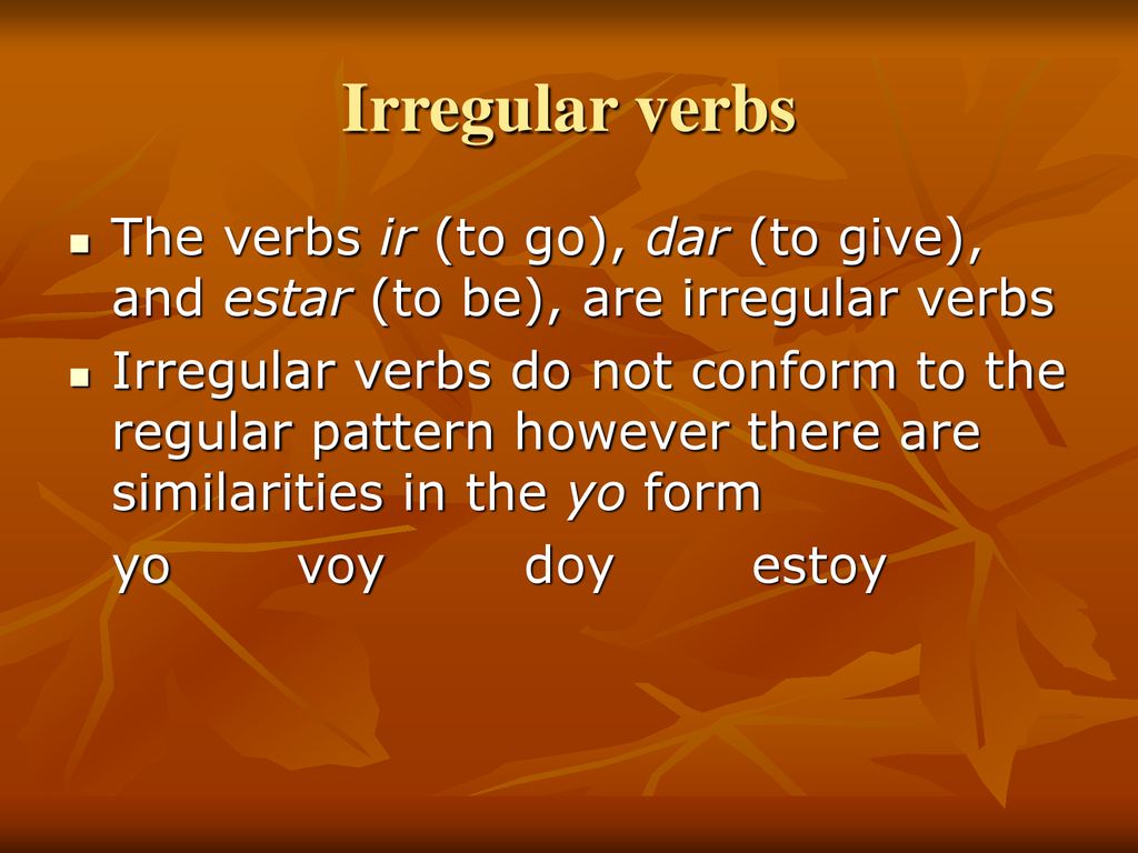 Irregular verbs The verbs ir (to go), dar (to give), and estar (to be), are irregular verbs.
