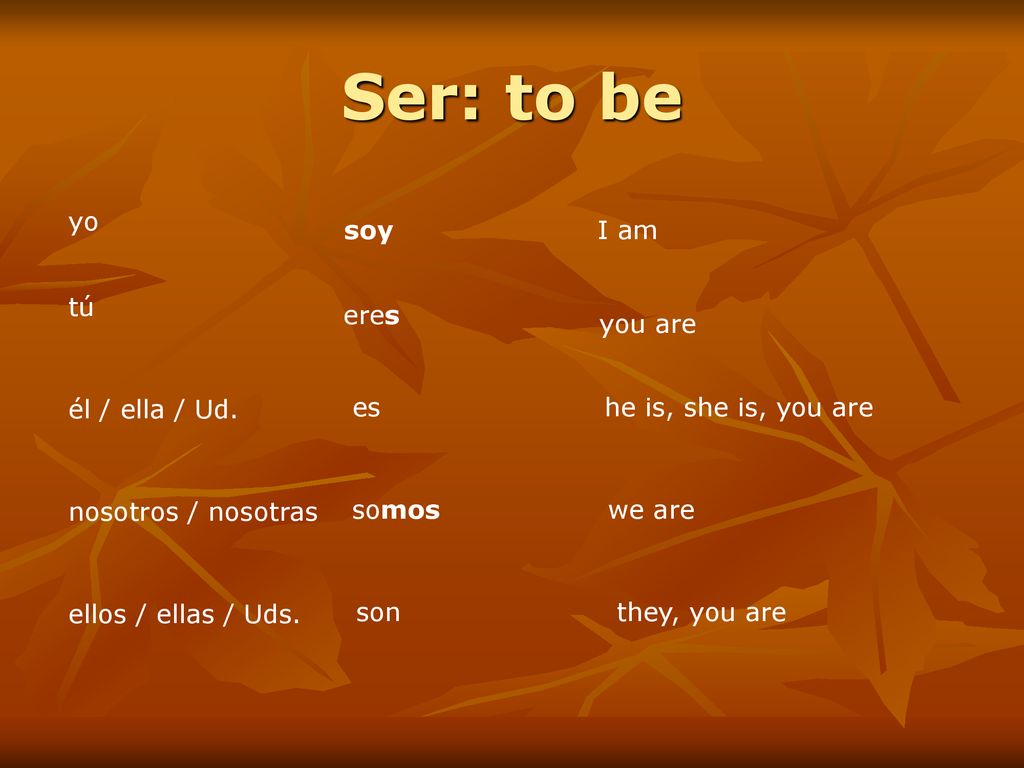 Ser: to be yo soy I am tú eres you are él / ella / Ud. es