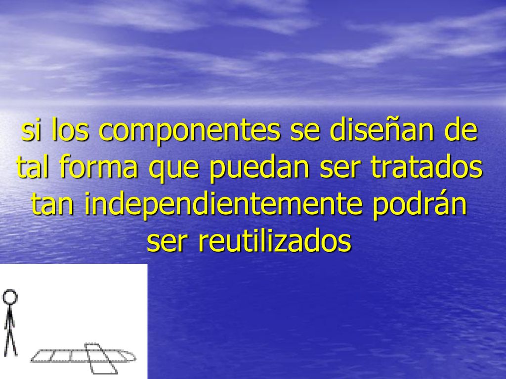 si los componentes se diseñan de tal forma que puedan ser tratados tan independientemente podrán ser reutilizados