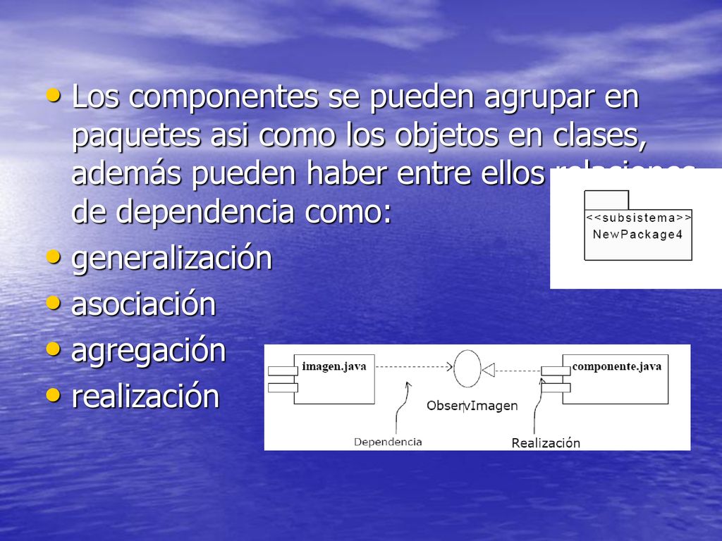 Los componentes se pueden agrupar en paquetes asi como los objetos en clases, además pueden haber entre ellos relaciones de dependencia como: