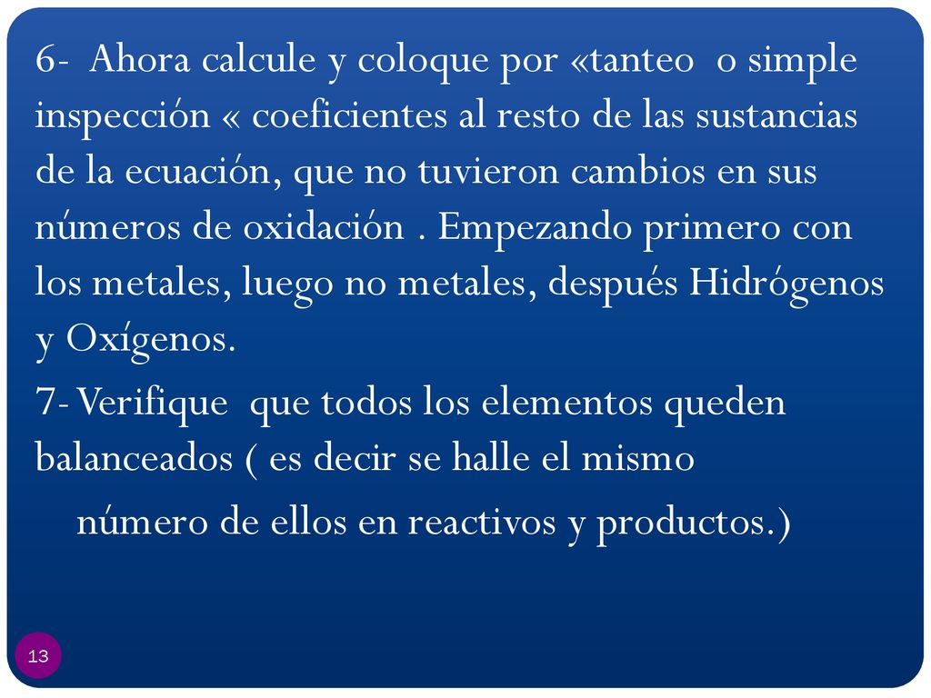 6- Ahora calcule y coloque por «tanteo o simple inspección « coeficientes al resto de las sustancias de la ecuación, que no tuvieron cambios en sus números de oxidación . Empezando primero con los metales, luego no metales, después Hidrógenos y Oxígenos.