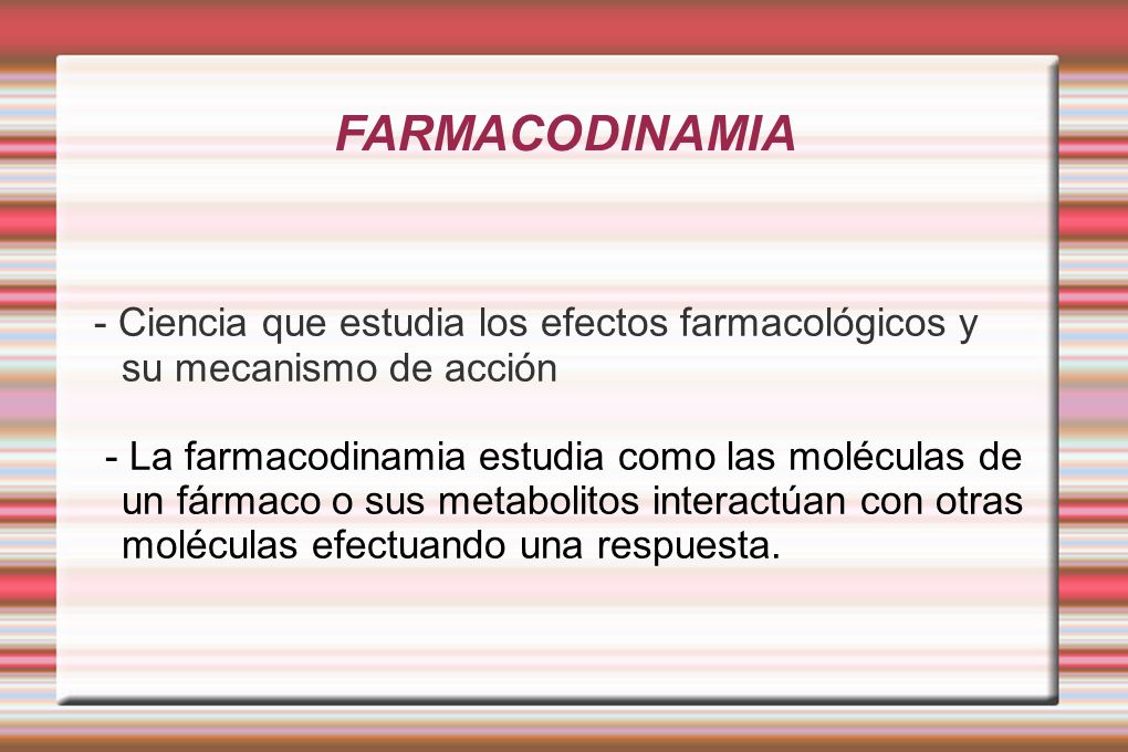 FARMACODINAMIA - Ciencia que estudia los efectos farmacológicos y su mecanismo de acción.