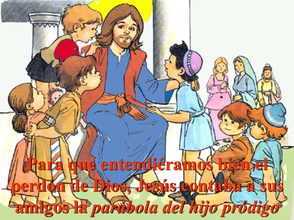 Para que entendiéramos bien el perdón de Dios, Jesús contaba a sus amigos la parábola del hijo pródigo