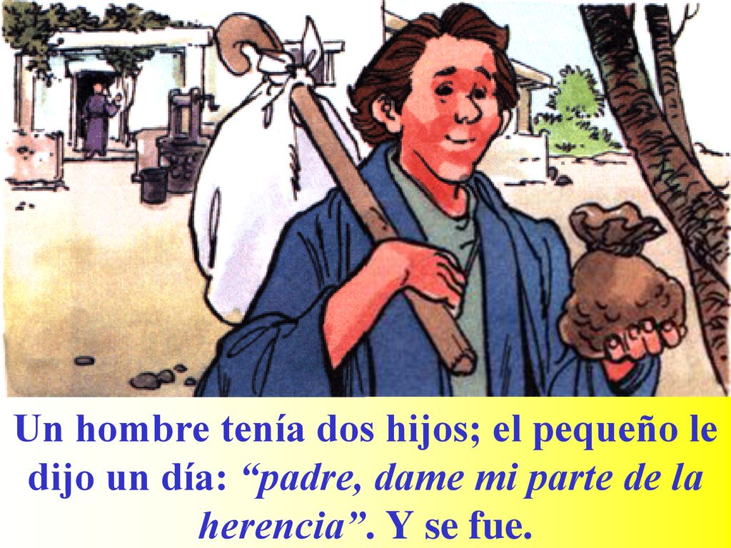 Un hombre tenía dos hijos; el pequeño le dijo un día: padre, dame mi parte de la herencia .