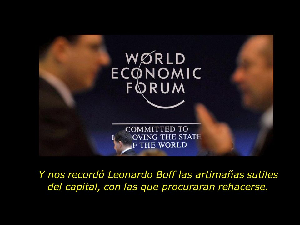 Y nos recordó Leonardo Boff las artimañas sutiles del capital, con las que procuraran rehacerse.