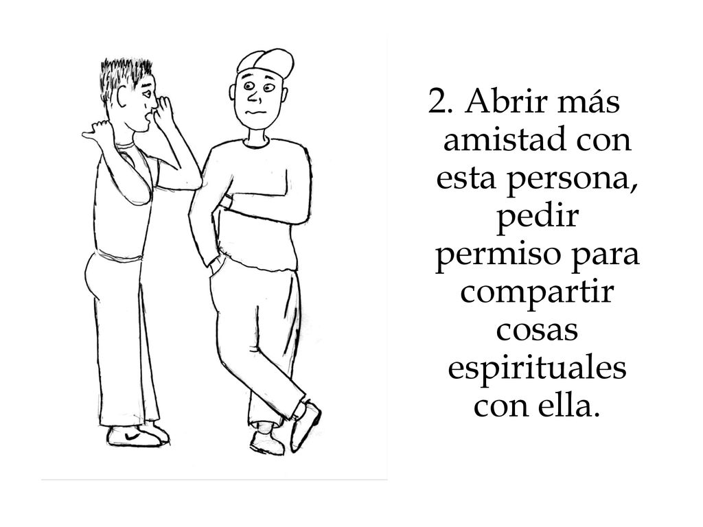 2. Abrir más amistad con esta persona, pedir permiso para compartir cosas espirituales con ella.