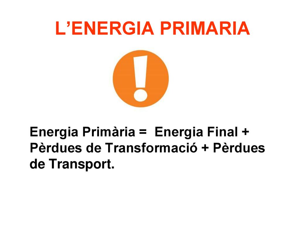 L’ENERGIA PRIMARIA Energia Primària = Energia Final + Pèrdues de Transformació + Pèrdues de Transport.