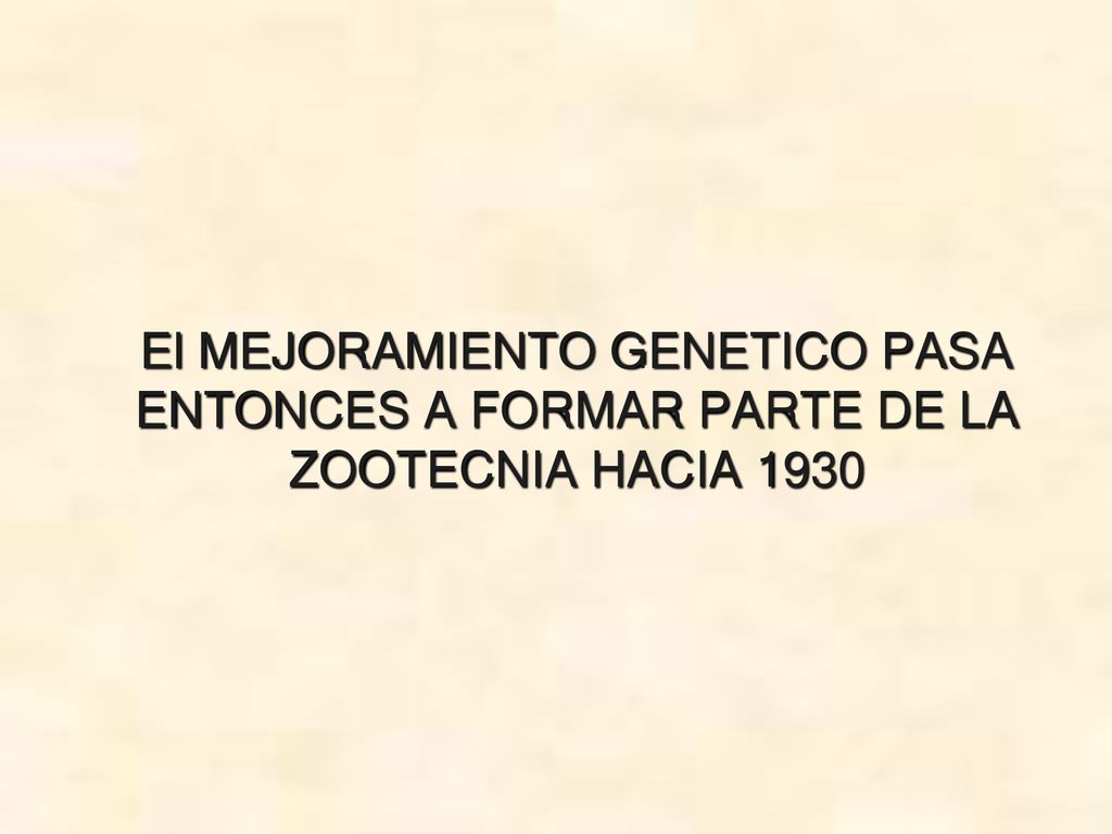 El MEJORAMIENTO GENETICO PASA ENTONCES A FORMAR PARTE DE LA ZOOTECNIA HACIA 1930