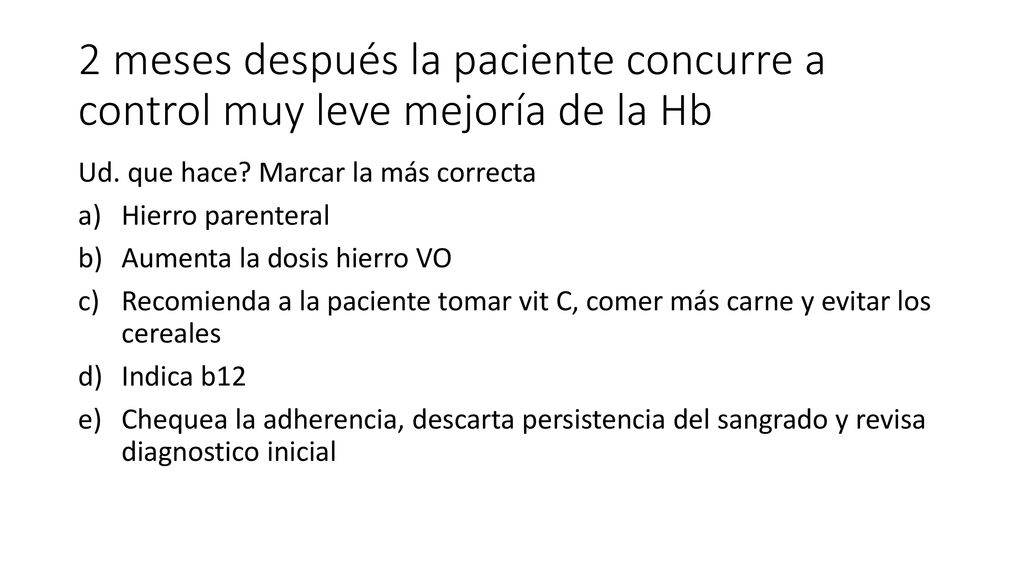 2 meses después la paciente concurre a control muy leve mejoría de la Hb