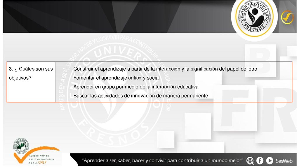 3. ¿ Cuáles son sus objetivos - Construir el aprendizaje a partir de la interacción y la significación del papel del otro.