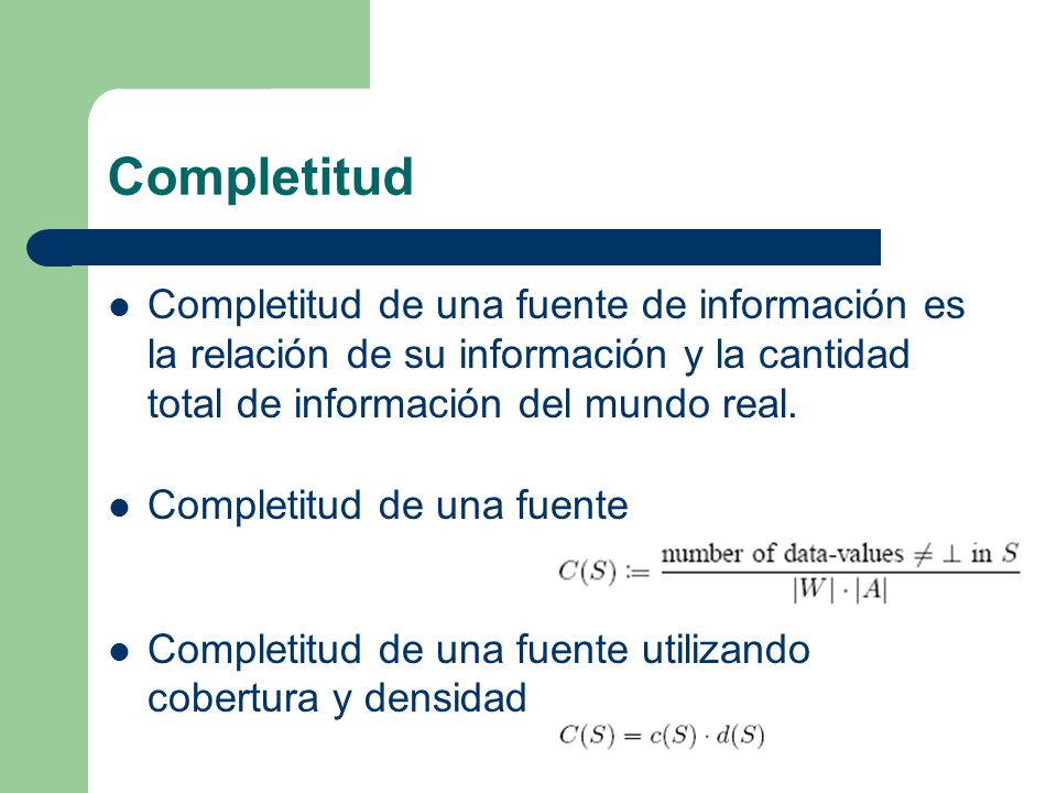 Completitud Completitud de una fuente de información es la relación de su información y la cantidad total de información del mundo real.