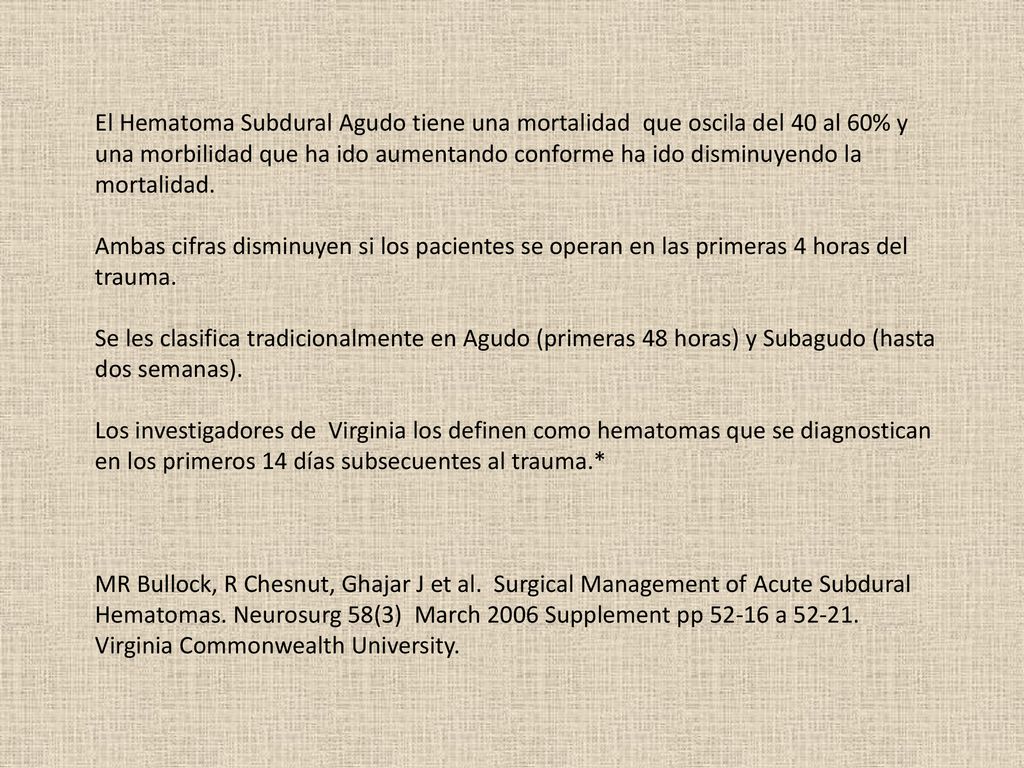 El Hematoma Subdural Agudo tiene una mortalidad que oscila del 40 al 60% y una morbilidad que ha ido aumentando conforme ha ido disminuyendo la mortalidad.