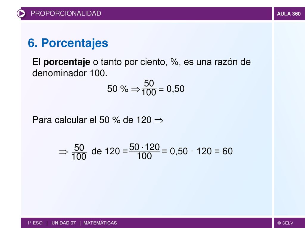 PROPORCIONALIDAD 6. Porcentajes. El porcentaje o tanto por ciento, %, es una razón de denominador 100.