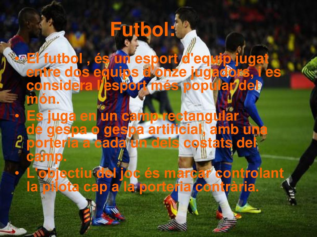 Futbol: El futbol , és un esport d equip jugat entre dos equips d onze jugadors, i es considera l esport més popular del món.