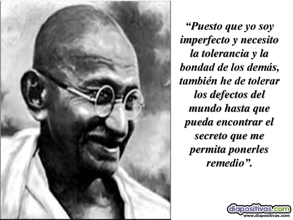 Puesto que yo soy imperfecto y necesito la tolerancia y la bondad de los demás, también he de tolerar los defectos del mundo hasta que pueda encontrar el secreto que me permita ponerles remedio .