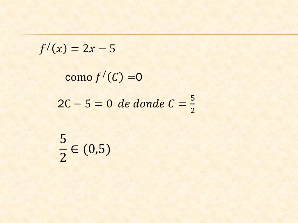 𝑓 / 𝑥 =2𝑥−5 como 𝑓 / 𝐶 =0 2C−5=0 𝑑𝑒 𝑑𝑜𝑛𝑑𝑒 𝐶= ∈(0,5)