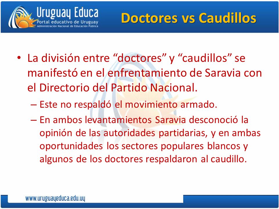 Doctores vs Caudillos La división entre doctores y caudillos se manifestó en el enfrentamiento de Saravia con el Directorio del Partido Nacional.