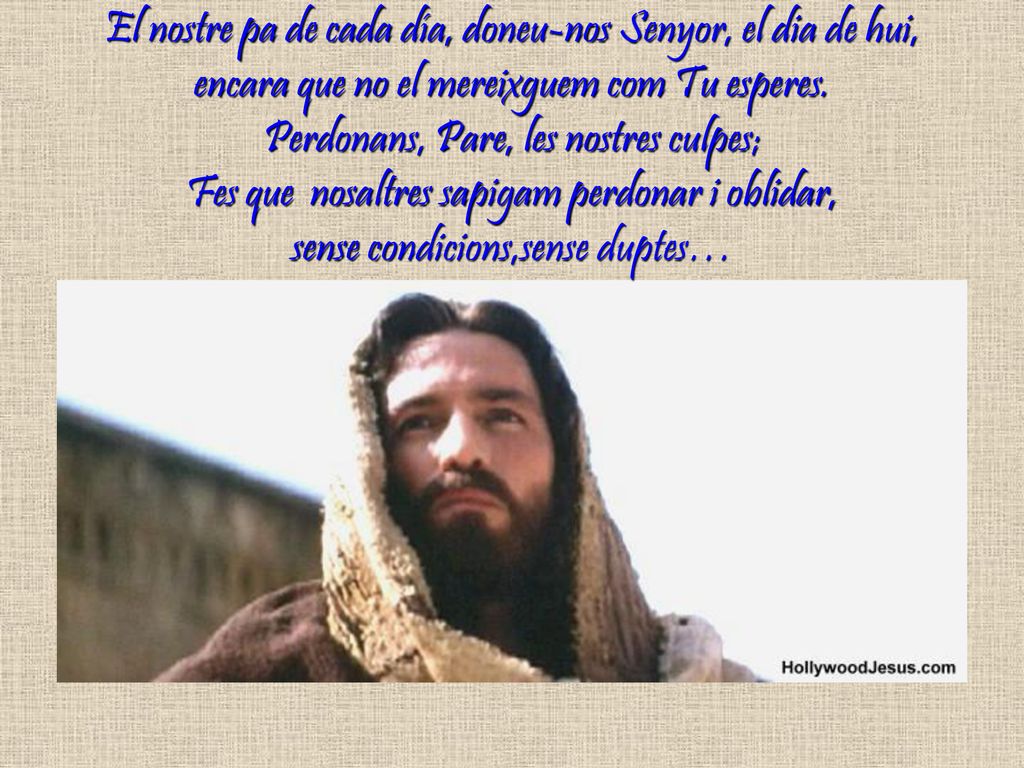 El nostre pa de cada día, doneu-nos Senyor, el dia de hui, encara que no el mereixguem com Tu esperes.