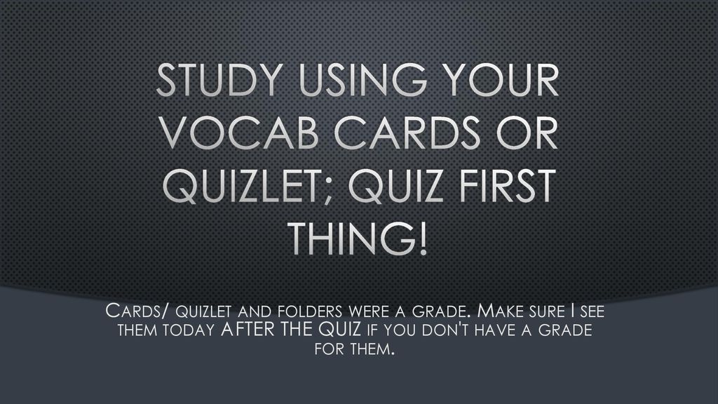 Study using your vocab cards or quizlet; quiz first thing!