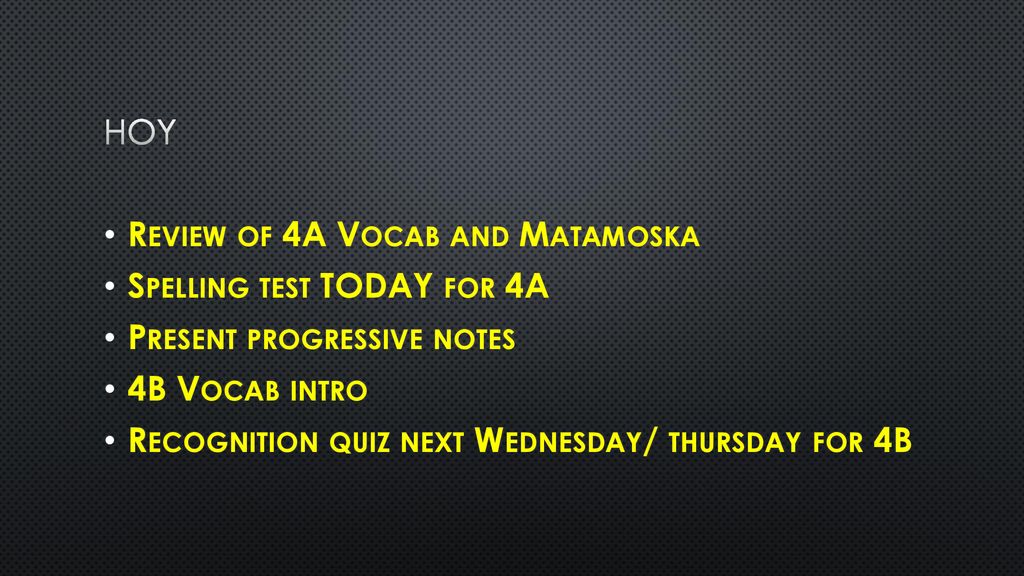 Hoy Review of 4A Vocab and Matamoska. Spelling test TODAY for 4A. Present progressive notes. 4B Vocab intro.