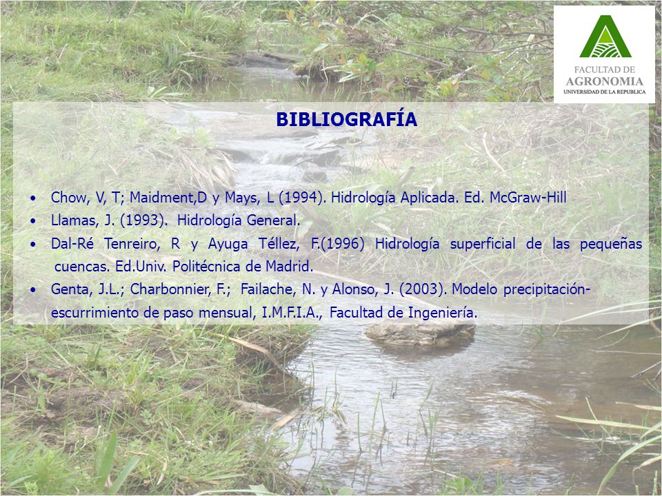 BIBLIOGRAFÍA Chow, V, T; Maidment,D y Mays, L (1994). Hidrología Aplicada. Ed. McGraw-Hill. Llamas, J. (1993). Hidrología General.