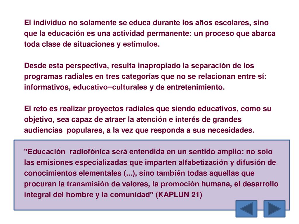 El individuo no solamente se educa durante los años escolares, sino que la educación es una actividad permanente: un proceso que abarca toda clase de situaciones y estímulos.