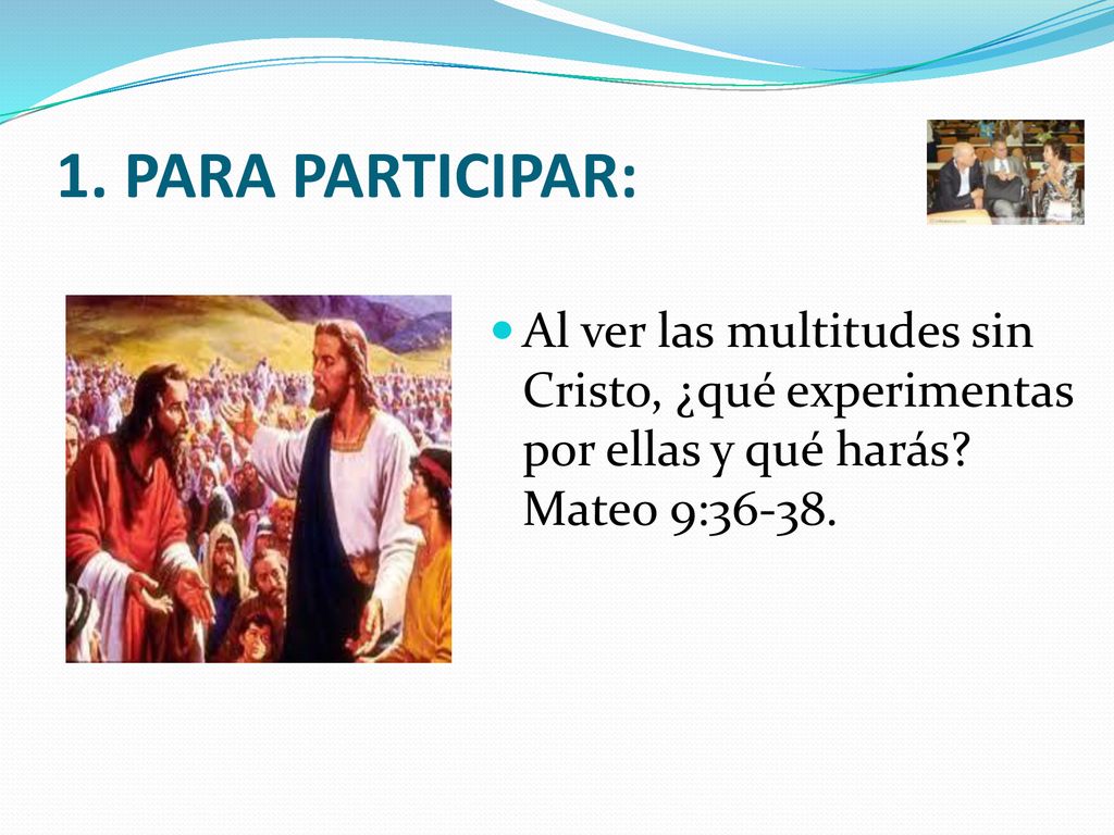 1. PARA PARTICIPAR: Al ver las multitudes sin Cristo, ¿qué experimentas por ellas y qué harás.