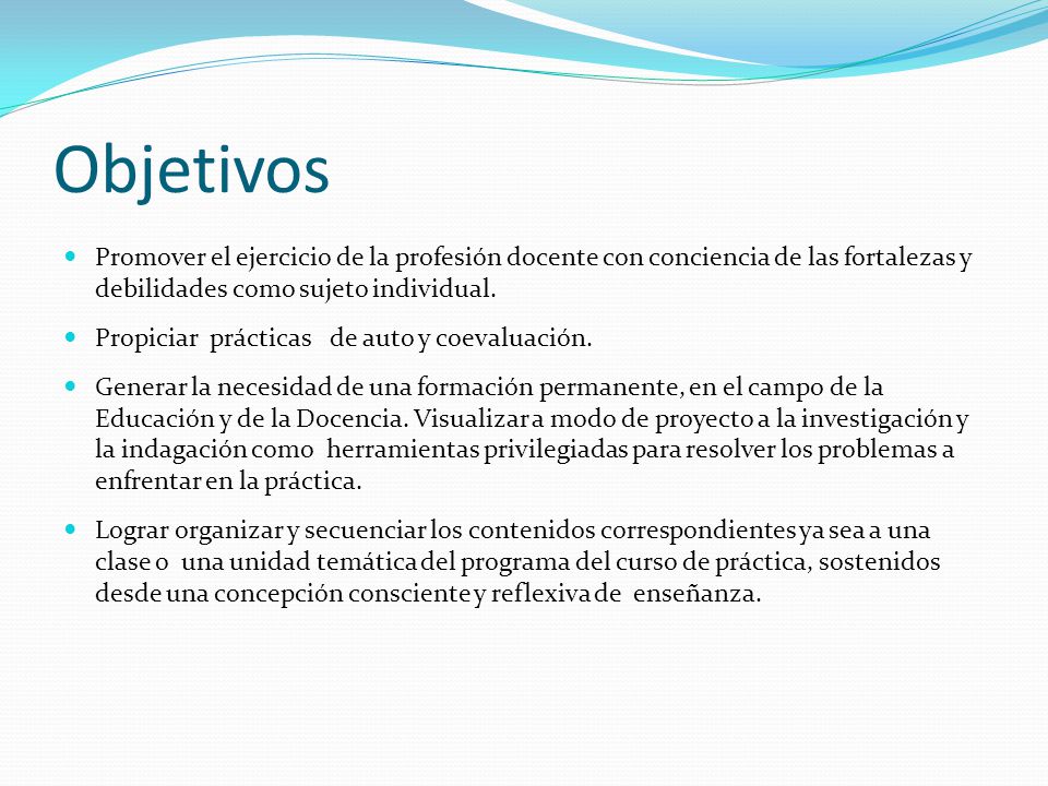 Objetivos Promover el ejercicio de la profesión docente con conciencia de las fortalezas y debilidades como sujeto individual.