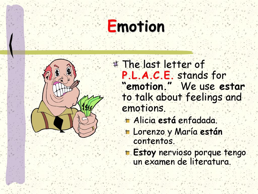 Emotion The last letter of P.L.A.C.E. stands for emotion. We use estar to talk about feelings and emotions.