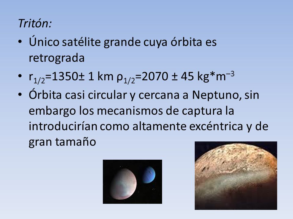 Tritón: Único satélite grande cuya órbita es retrograda. r1/2=1350± 1 km ρ1/2=2070 ± 45 kg*m–3.
