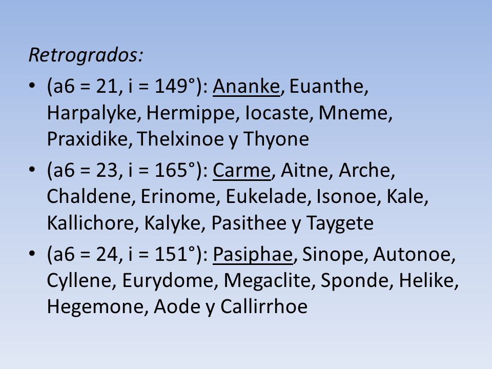 Retrogrados: (a6 = 21, i = 149°): Ananke, Euanthe, Harpalyke, Hermippe, Iocaste, Mneme, Praxidike, Thelxinoe y Thyone.