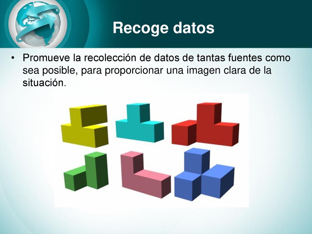 Recoge datos Promueve la recolección de datos de tantas fuentes como sea posible, para proporcionar una imagen clara de la situación.