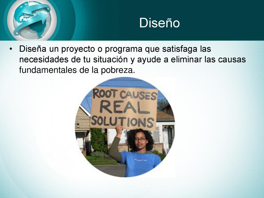 Diseño Diseña un proyecto o programa que satisfaga las necesidades de tu situación y ayude a eliminar las causas fundamentales de la pobreza.