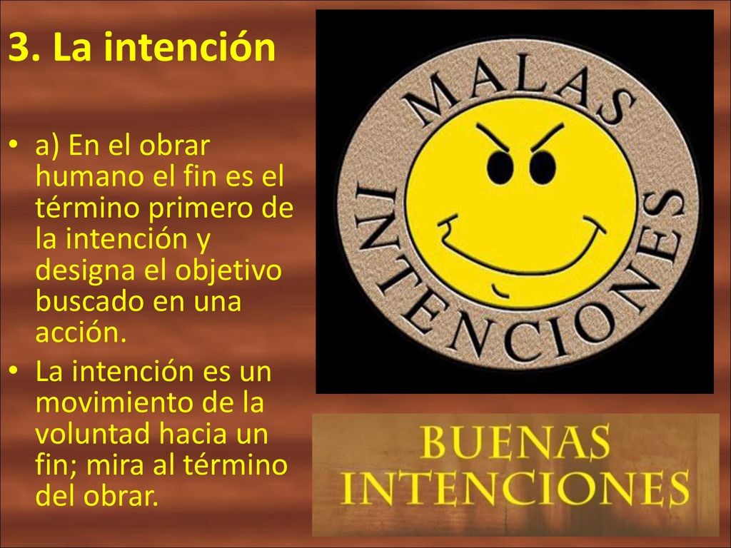 3. La intención a) En el obrar humano el fin es el término primero de la intención y designa el objetivo buscado en una acción.