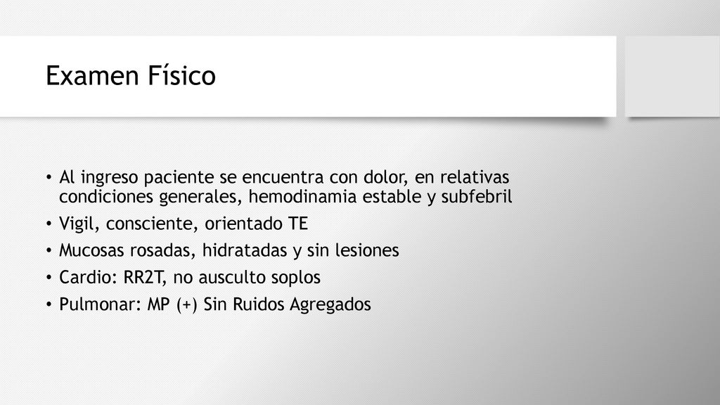 Examen Físico Al ingreso paciente se encuentra con dolor, en relativas condiciones generales, hemodinamia estable y subfebril.