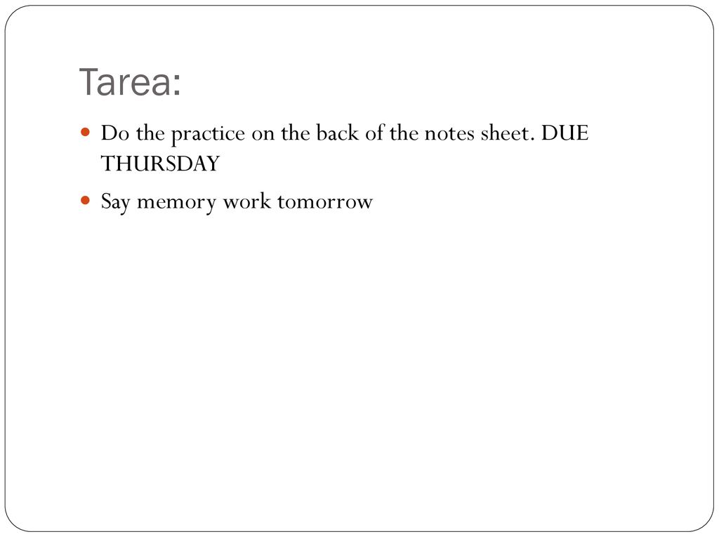 Tarea: Do the practice on the back of the notes sheet. DUE THURSDAY