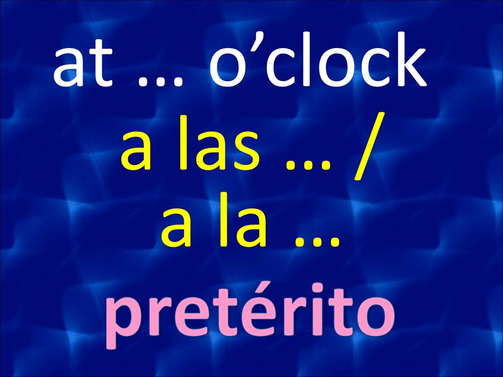at … o’clock a las … / a la … pretérito