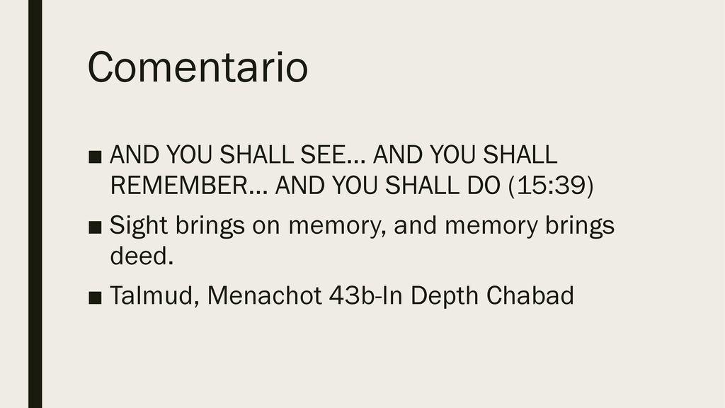 Comentario AND YOU SHALL SEE... AND YOU SHALL REMEMBER... AND YOU SHALL DO (15:39) Sight brings on memory, and memory brings deed.