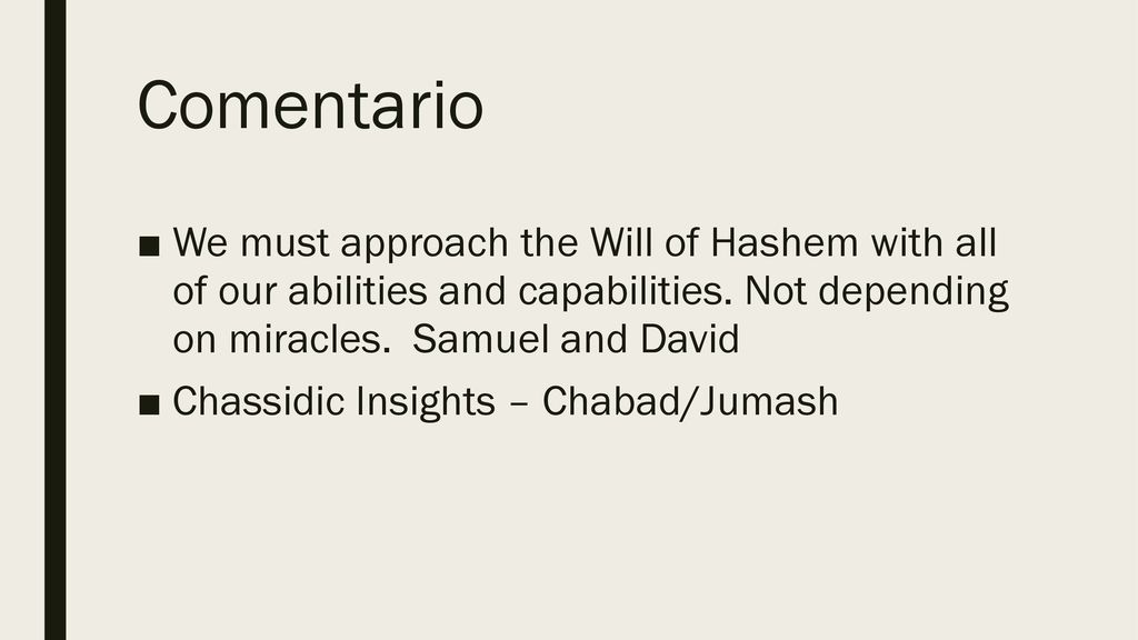 Comentario We must approach the Will of Hashem with all of our abilities and capabilities. Not depending on miracles. Samuel and David.