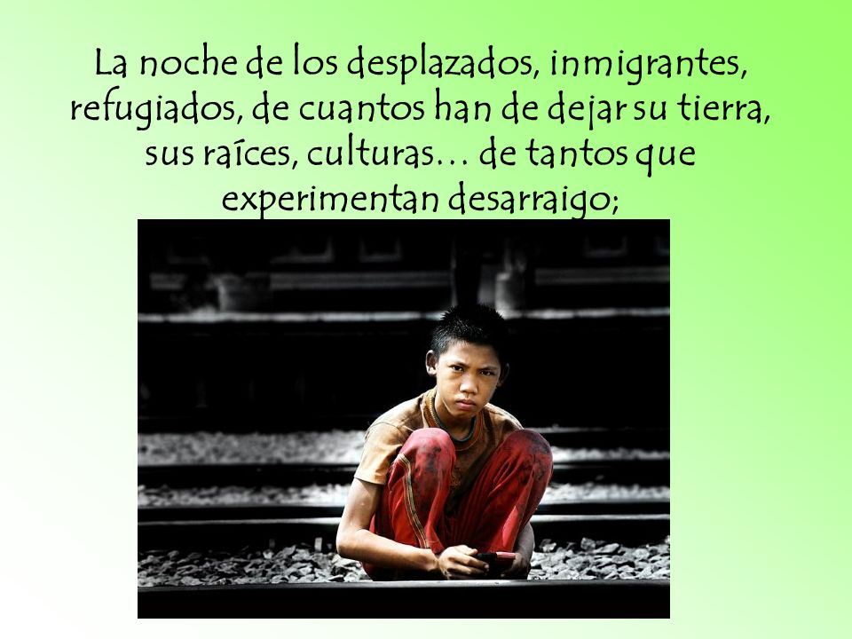 La noche de los desplazados, inmigrantes, refugiados, de cuantos han de dejar su tierra, sus raíces, culturas… de tantos que experimentan desarraigo;