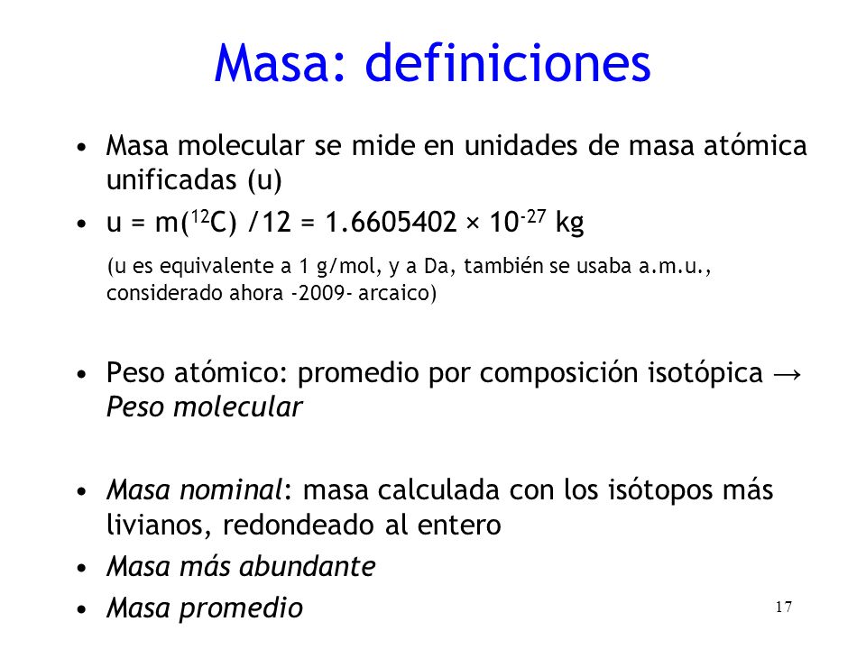 Masa: definiciones Masa molecular se mide en unidades de masa atómica unificadas (u) u = m(12C) /12 = × kg.