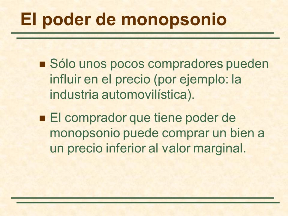 El poder de monopsonio Sólo unos pocos compradores pueden influir en el precio (por ejemplo: la industria automovilística).