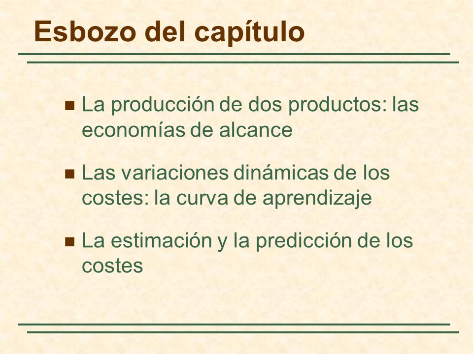 Esbozo del capítulo La producción de dos productos: las economías de alcance. Las variaciones dinámicas de los costes: la curva de aprendizaje.