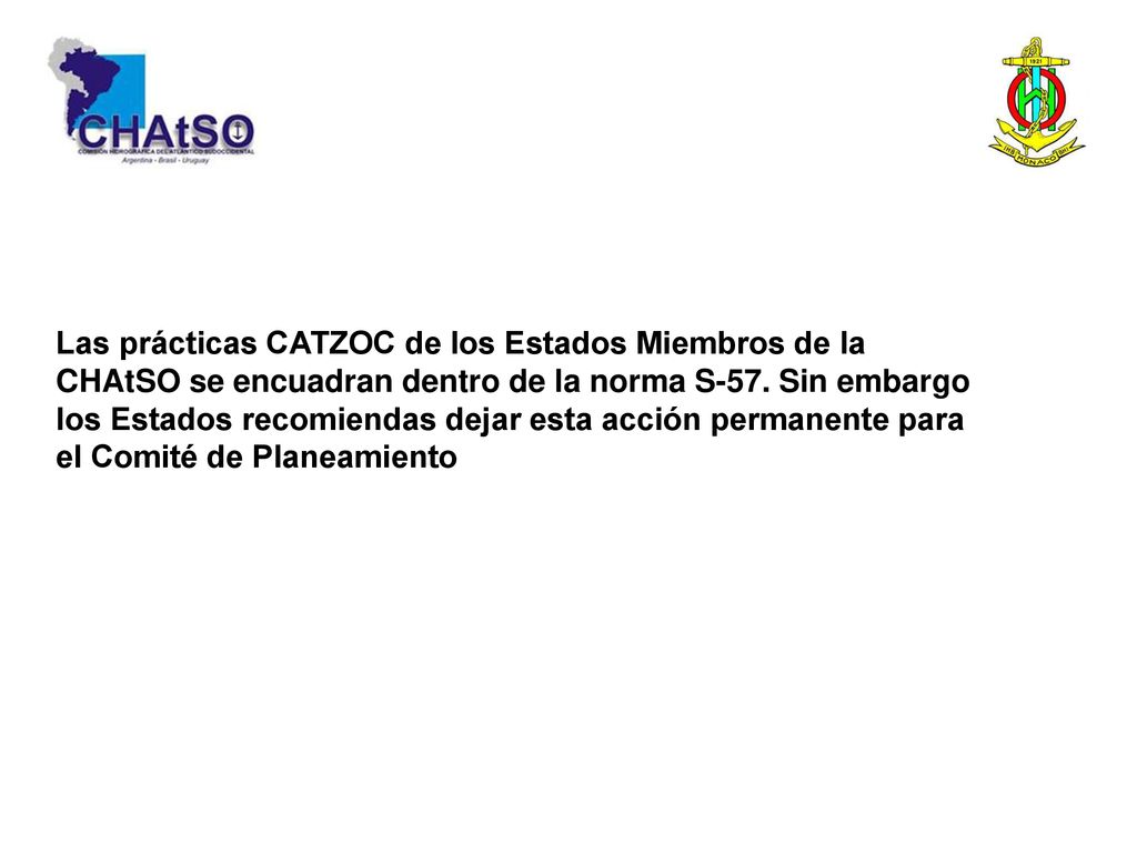 Las prácticas CATZOC de los Estados Miembros de la CHAtSO se encuadran dentro de la norma S-57. Sin embargo los Estados recomiendas dejar esta acción permanente para el Comité de Planeamiento