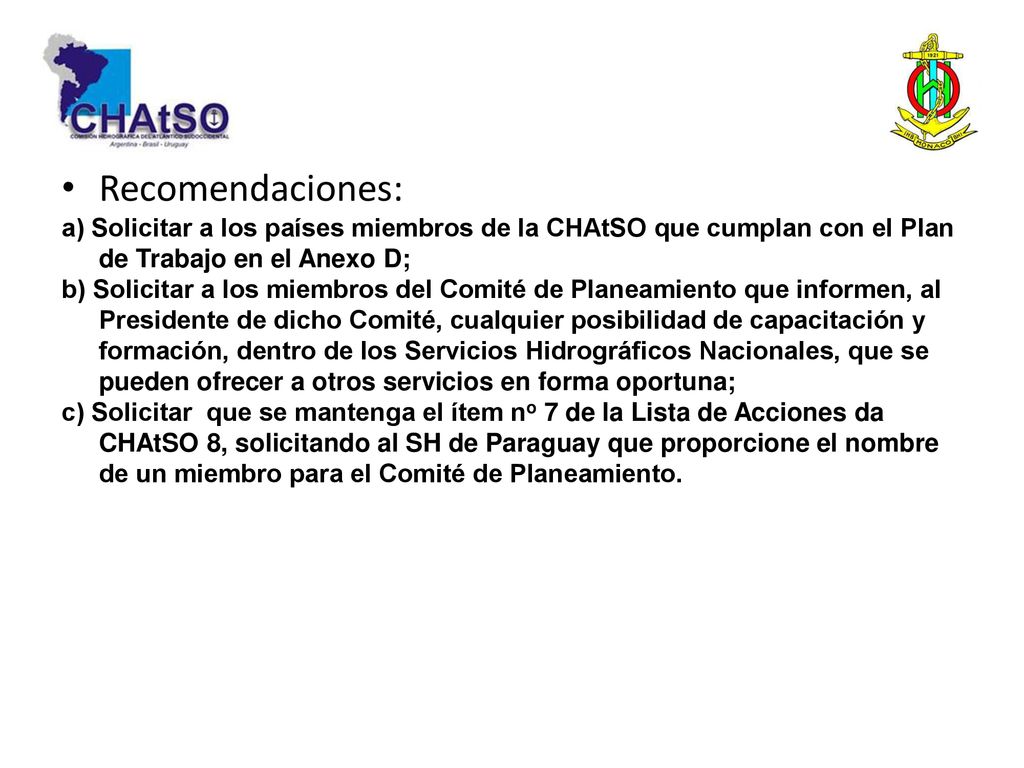 Recomendaciones: a) Solicitar a los países miembros de la CHAtSO que cumplan con el Plan de Trabajo en el Anexo D;