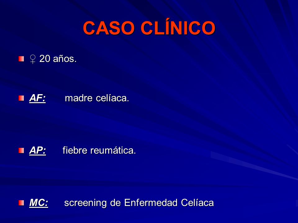 CASO CLÍNICO ♀ 20 años. AF: madre celíaca. AP: fiebre reumática.