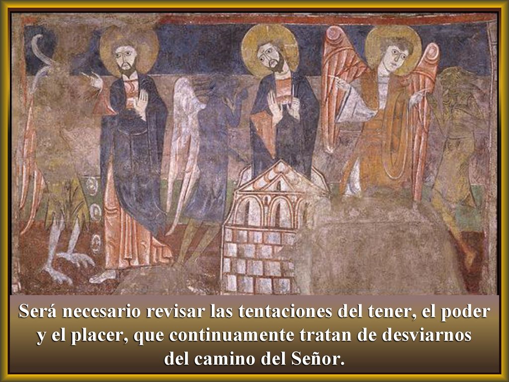 Será necesario revisar las tentaciones del tener, el poder y el placer, que continuamente tratan de desviarnos