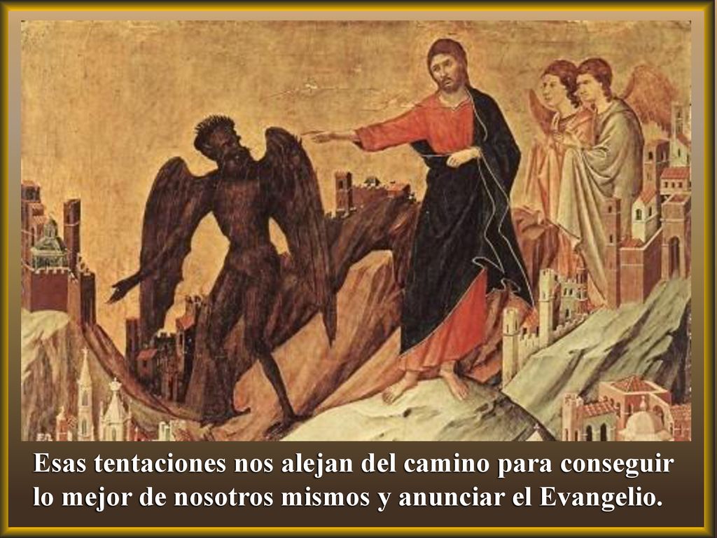 Esas tentaciones nos alejan del camino para conseguir lo mejor de nosotros mismos y anunciar el Evangelio.